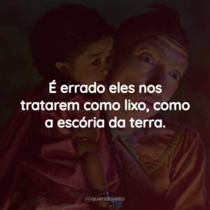 É errado eles nos tratarem como lixo, como a escória da terra.