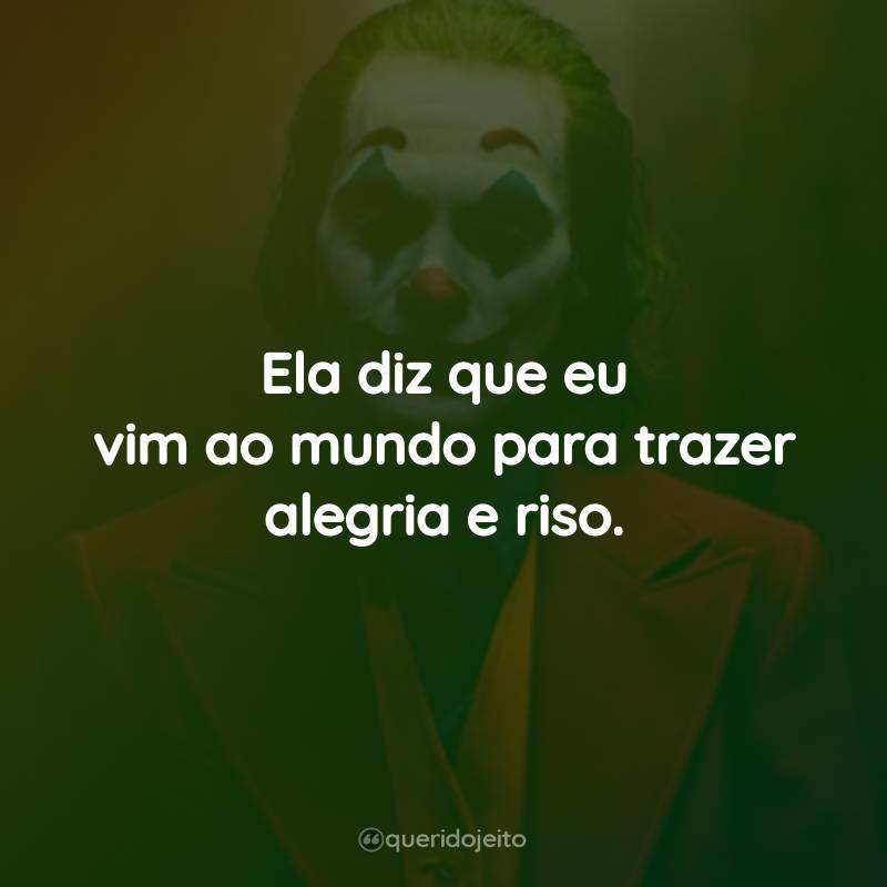 Frases do Filme Coringa: Ela diz que eu vim ao mundo para trazer alegria e riso.