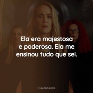 Ela era majestosa e poderosa. Ela me ensinou tudo que sei.