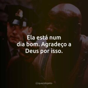 Ela está num dia bom. Agradeço a Deus por isso.