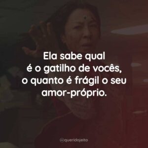 Ela sabe qual é o gatilho de vocês, o quanto é frágil o seu amor-próprio.