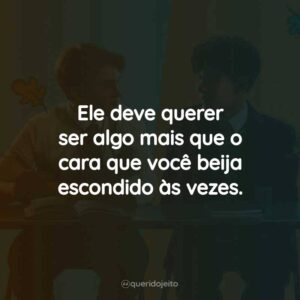 Ele deve querer ser algo mais que o cara que você beija escondido às vezes.