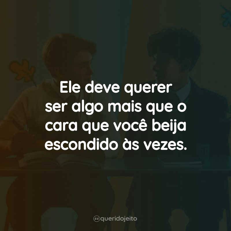 Frases da Série Heartstopper: Ele deve querer ser algo mais que o cara que você beija escondido às vezes.