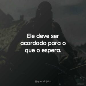 Ele deve ser acordado para o que o espera.