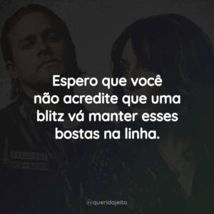 Espero que você não acredite que uma blitz vá manter esses bostas na linha.