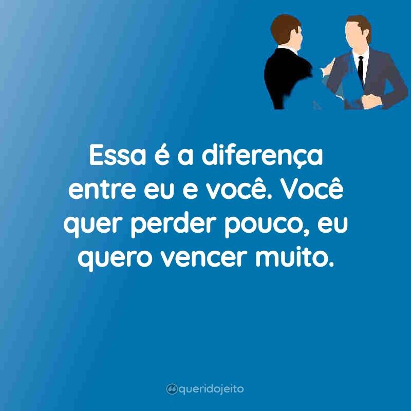 Frases para Status do LinkedIn: Essa é a diferença entre eu e você. Você quer perder pouco, eu quero vencer muito.