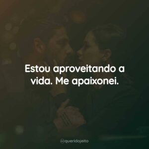 Estou aproveitando a vida. Me apaixonei.