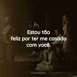 Estou tão feliz por ter me casado com você.