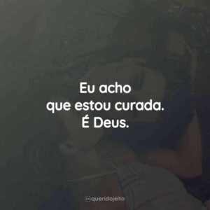 Eu acho que estou curada. É Deus.