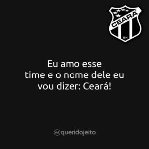 Eu amo esse time e o nome dele eu vou dizer: Ceará!