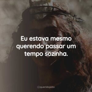 Eu estava mesmo querendo passar um tempo sozinha.