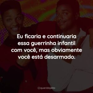 Eu ficaria e continuaria essa guerrinha infantil com você, mas obviamente você está desarmado.