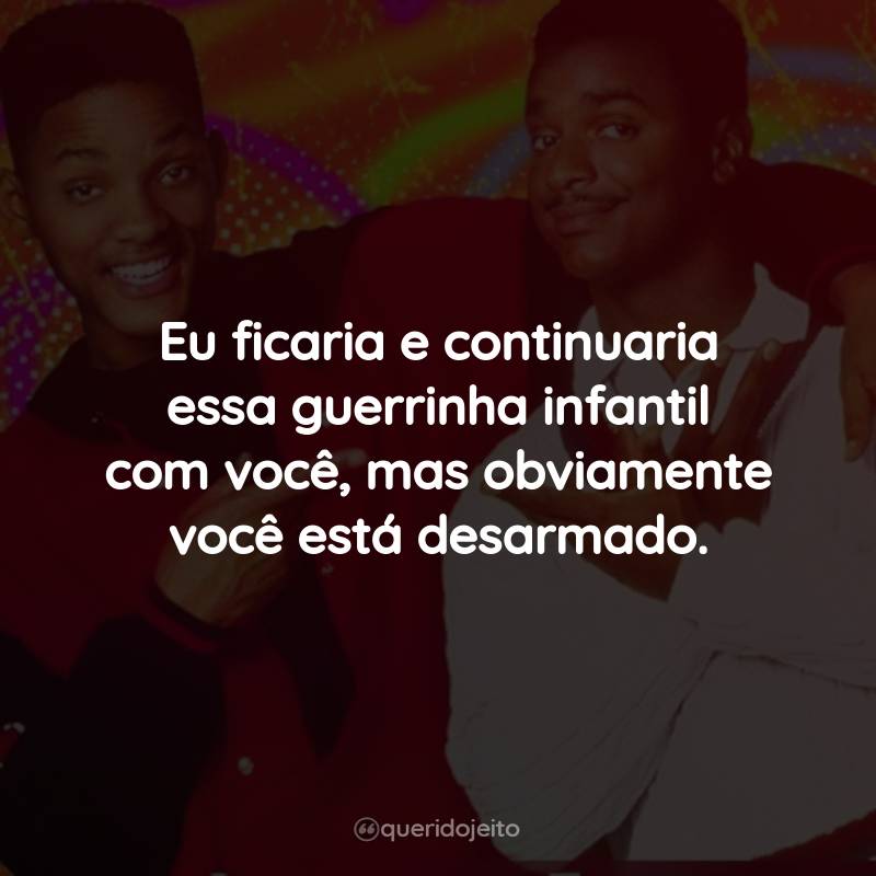 Frases da Série Um Maluco no Pedaço - 4ª temporada: Eu ficaria e continuaria essa guerrinha infantil com você, mas obviamente você está desarmado.