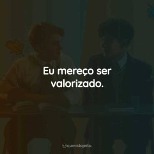 Eu mereço ser valorizado.