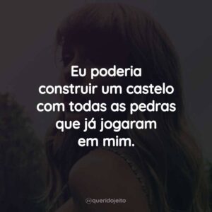 Eu poderia construir um castelo com todas as pedras que já jogaram em mim.