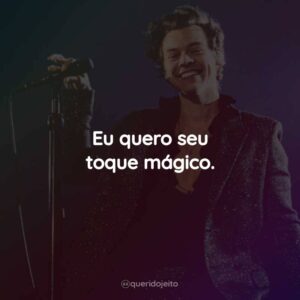 Eu quero seu toque mágico.