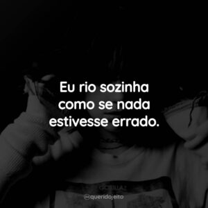 Eu rio sozinha como se nada estivesse errado.