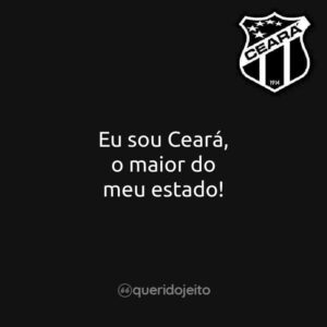 Eu sou Ceará, o maior do meu estado!