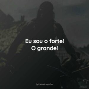 Eu sou o forte! O grande!