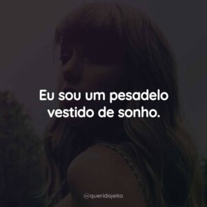 Eu sou um pesadelo vestido de sonho.