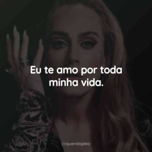 Eu te amo por toda minha vida.