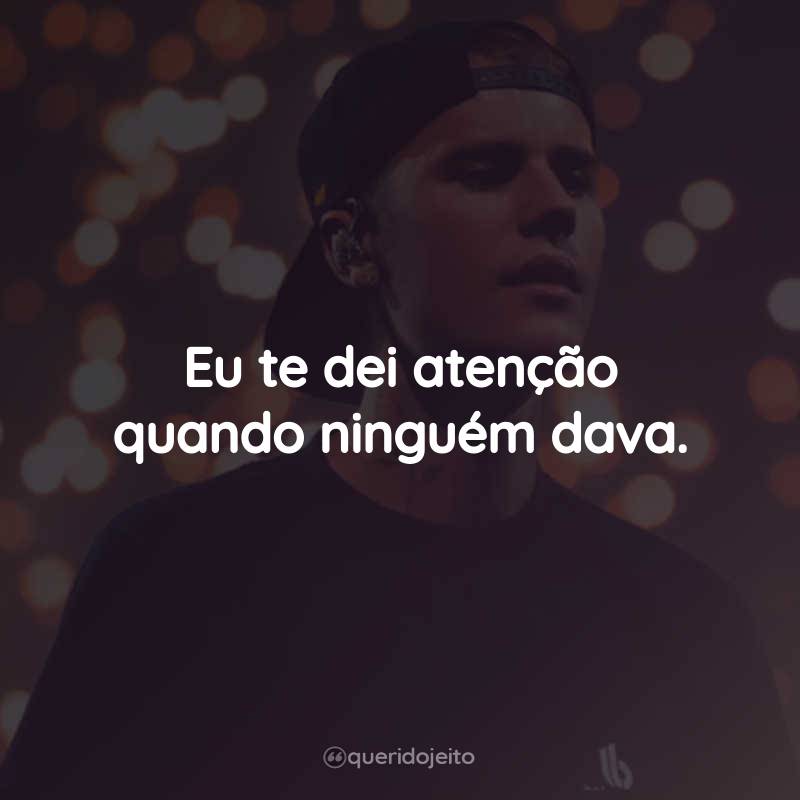 Frases do Justin Bieber: Eu te dei atenção quando ninguém dava.
