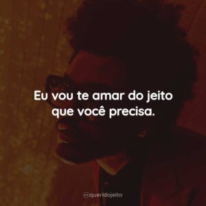 Eu vou te amar do jeito que você precisa.