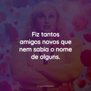 Fiz tantos amigos novos que nem sabia o nome de alguns.
