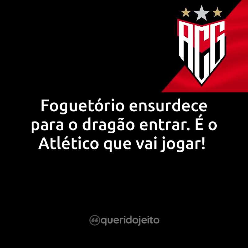 Frases do Atlético Clube Goianiense: Foguetório ensurdece para o dragão entrar. É o Atlético que vai jogar!