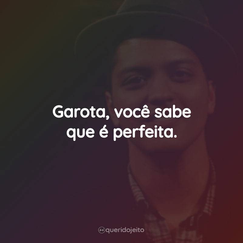 Frases do Bruno Mars: Garota, você sabe que é perfeita.