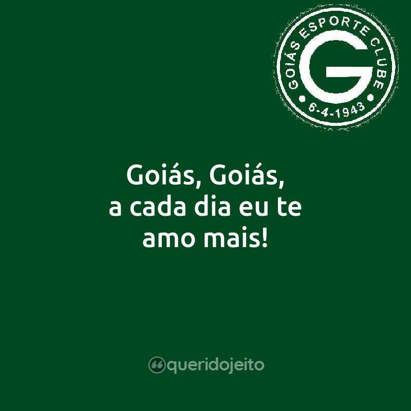Frases do Goiás Esporte Clube: Goiás, Goiás, a cada dia eu te amo mais!