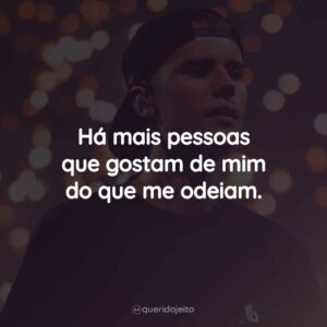 Há mais pessoas que gostam de mim do que me odeiam.