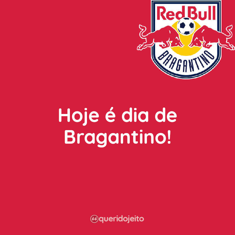 Frases Hoje é dia de Bragantino!