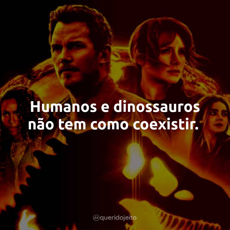 Frases do Filme Jurassic World: Domínio: Humanos e dinossauros não tem como coexistir.