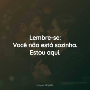 Lembre-se: Você não está sozinha. Estou aqui.