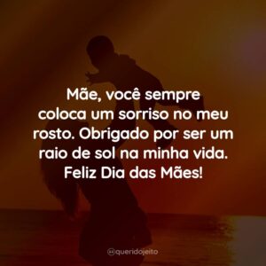 Mãe, você sempre coloca um sorriso no meu rosto. Obrigado por ser um raio de sol na minha vida. Feliz Dia das Mães!