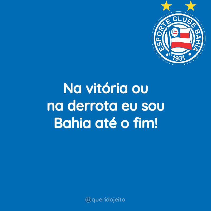 Na vitória ou na derrota eu sou Bahia até o fim!