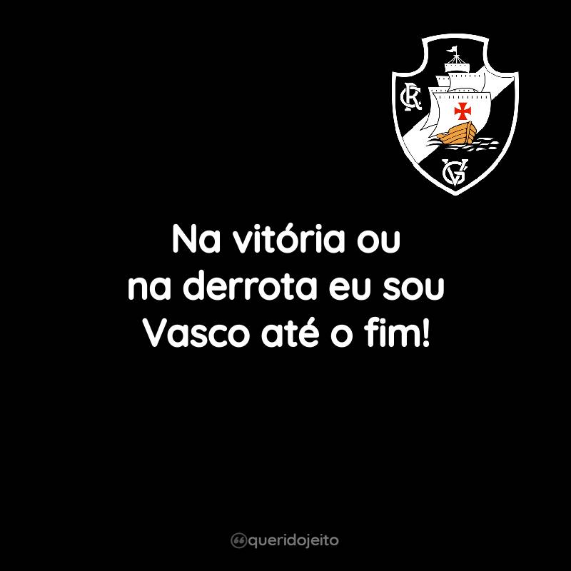 Frases do Club de Regatas Vasco da Gama: Na vitória ou na derrota eu sou Vasco até o fim!