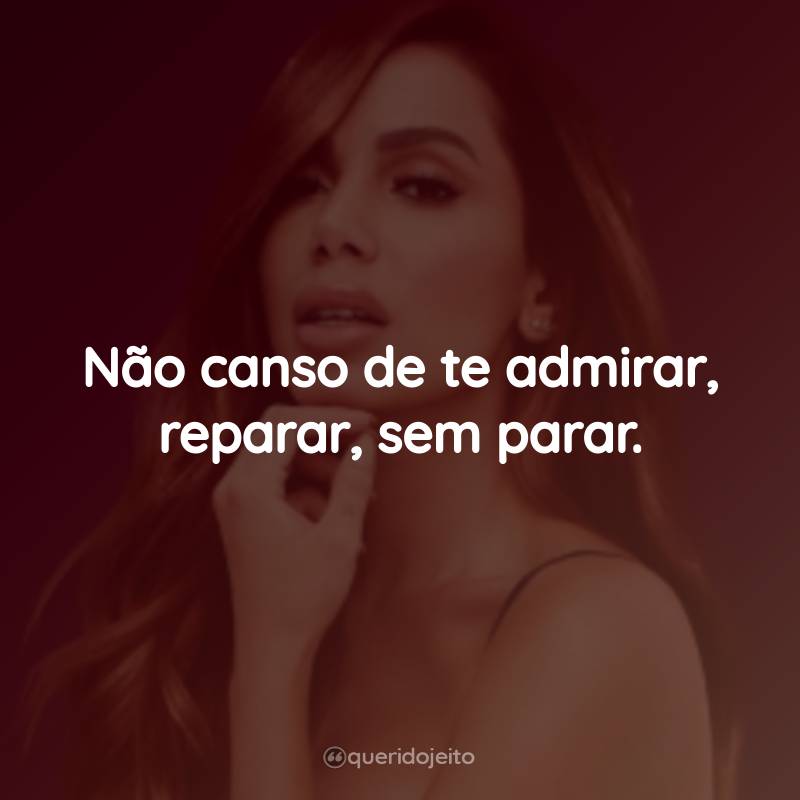 Frases da cantora Anitta: Não canso de te admirar, reparar, sem parar.