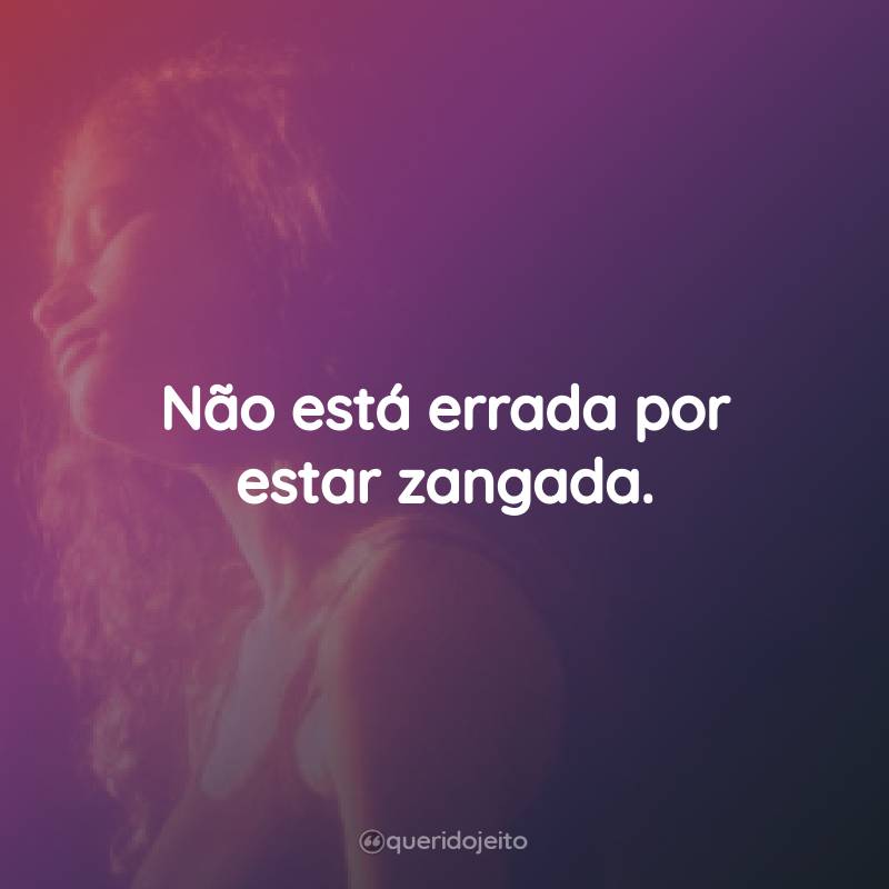 Frases da Série Euphoria – 2ª temporada: Não está errada por estar zangada.