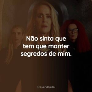 Não sinta que tem que manter segredos de mim.