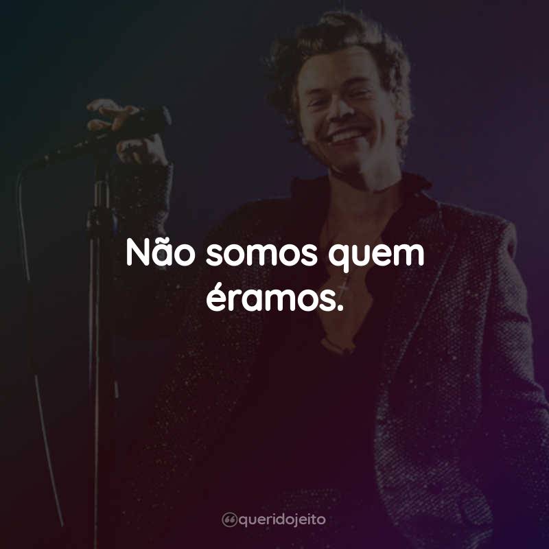 Frases do Harry Styles: Não somos quem éramos.