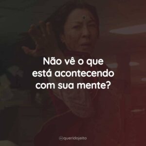 Não vê o que está acontecendo com sua mente?