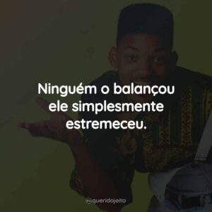 Ninguém o balançou ele simplesmente estremeceu.