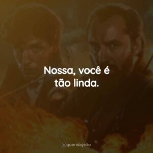 Nossa, você é tão linda.