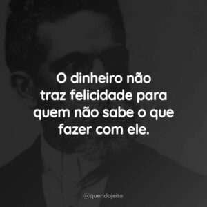 O dinheiro não traz felicidade para quem não sabe o que fazer com ele.