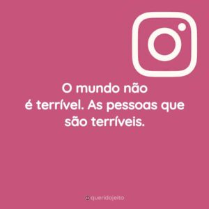 O mundo não é terrível. As pessoas que são terríveis.