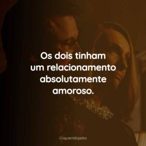 Os dois tinham um relacionamento absolutamente amoroso.