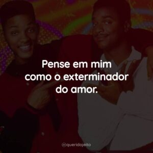 Pense em mim como o exterminador do amor.