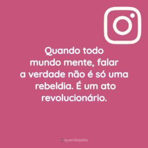 Quando todo mundo mente, falar a verdade não é só uma rebeldia. É um ato revolucionário.